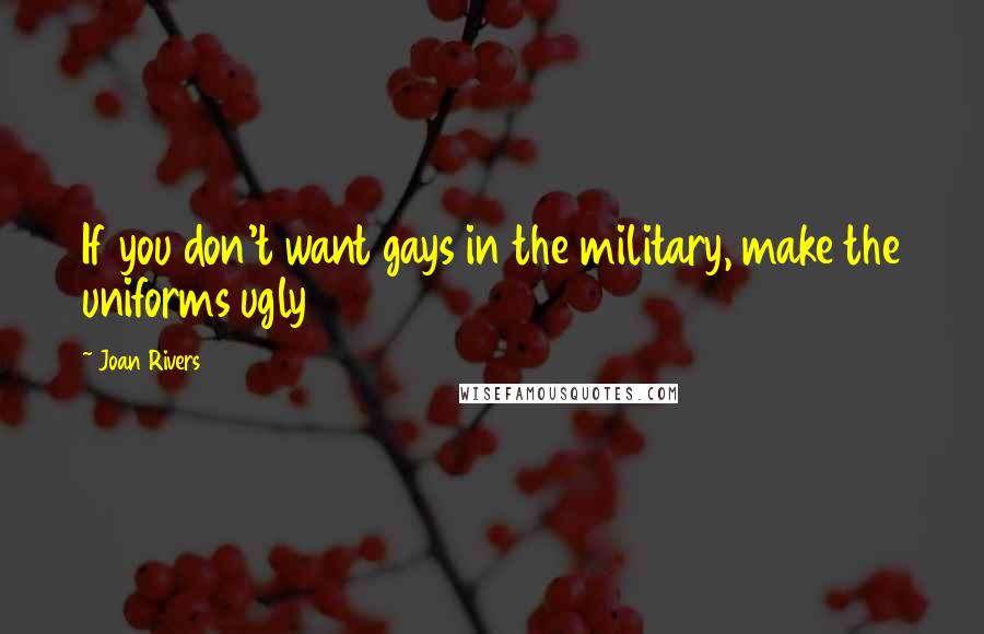 Joan Rivers Quotes: If you don't want gays in the military, make the uniforms ugly