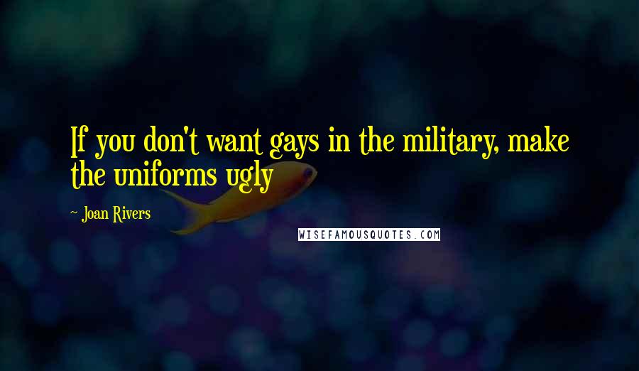 Joan Rivers Quotes: If you don't want gays in the military, make the uniforms ugly