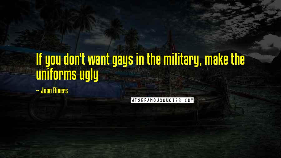Joan Rivers Quotes: If you don't want gays in the military, make the uniforms ugly