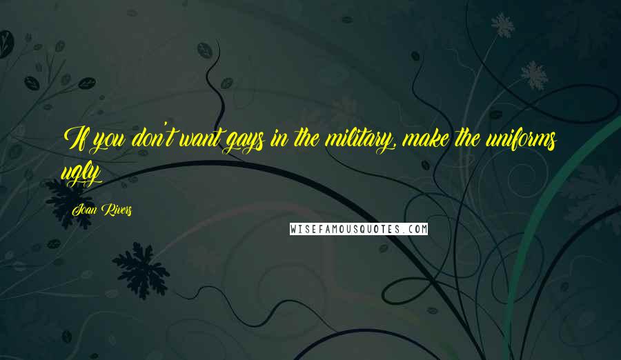 Joan Rivers Quotes: If you don't want gays in the military, make the uniforms ugly