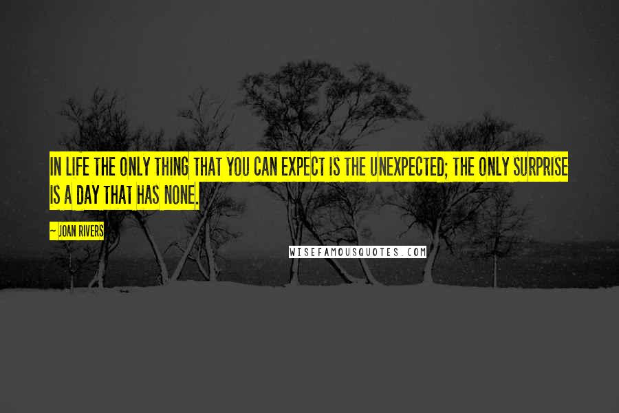 Joan Rivers Quotes: In life the only thing that you can expect is the unexpected; the only surprise is a day that has none.