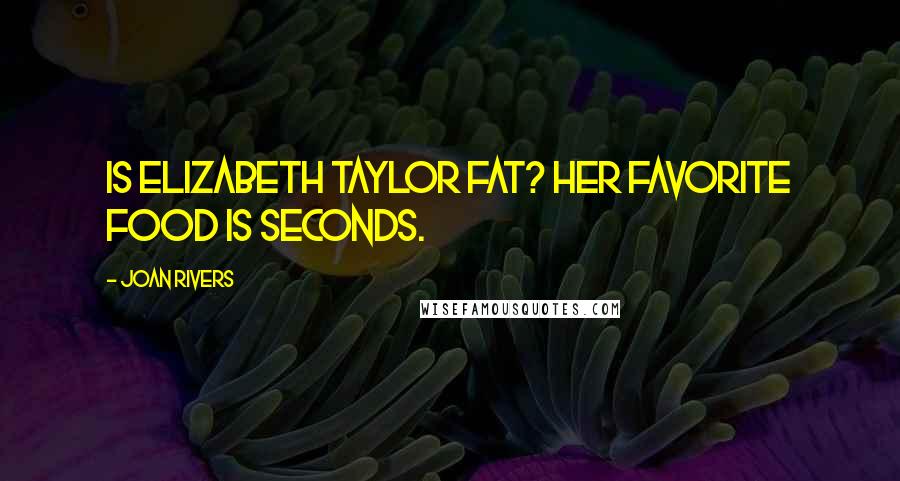 Joan Rivers Quotes: Is Elizabeth Taylor fat? Her favorite food is seconds.