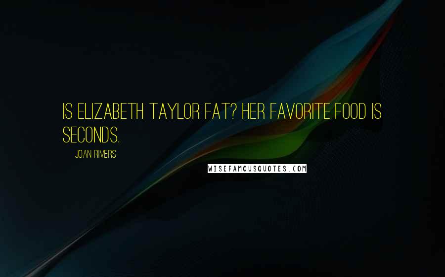 Joan Rivers Quotes: Is Elizabeth Taylor fat? Her favorite food is seconds.