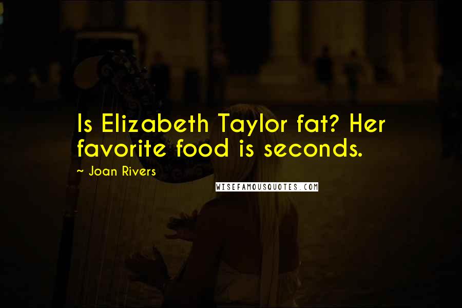 Joan Rivers Quotes: Is Elizabeth Taylor fat? Her favorite food is seconds.