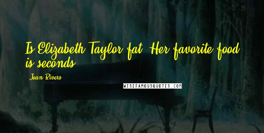 Joan Rivers Quotes: Is Elizabeth Taylor fat? Her favorite food is seconds.