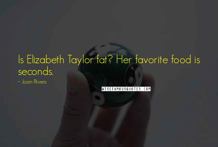 Joan Rivers Quotes: Is Elizabeth Taylor fat? Her favorite food is seconds.