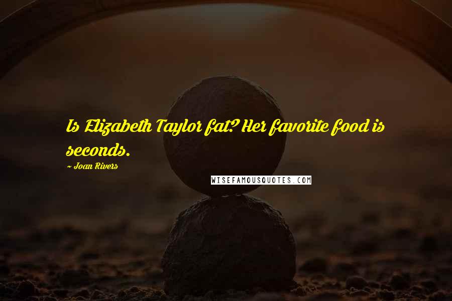 Joan Rivers Quotes: Is Elizabeth Taylor fat? Her favorite food is seconds.