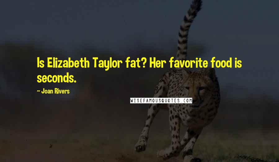 Joan Rivers Quotes: Is Elizabeth Taylor fat? Her favorite food is seconds.