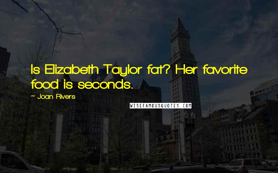 Joan Rivers Quotes: Is Elizabeth Taylor fat? Her favorite food is seconds.