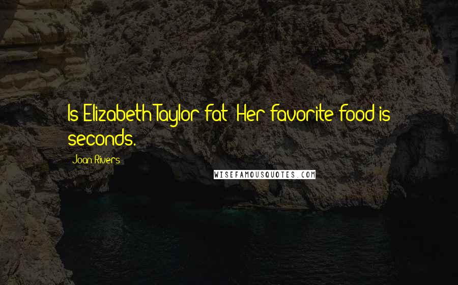Joan Rivers Quotes: Is Elizabeth Taylor fat? Her favorite food is seconds.