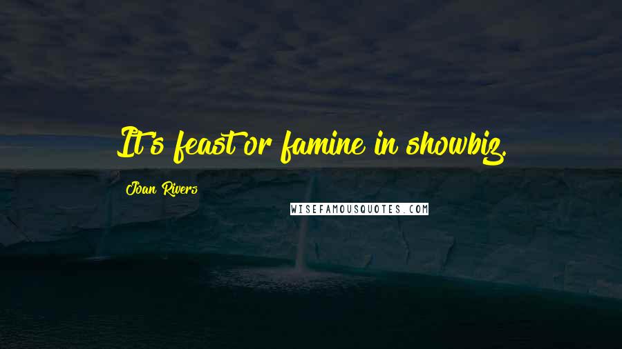 Joan Rivers Quotes: It's feast or famine in showbiz.