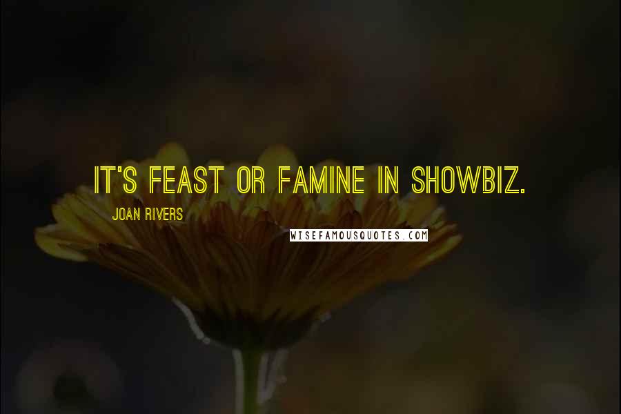 Joan Rivers Quotes: It's feast or famine in showbiz.