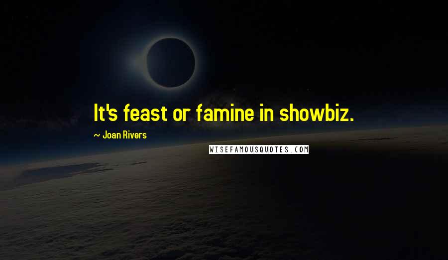 Joan Rivers Quotes: It's feast or famine in showbiz.