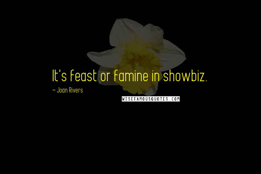 Joan Rivers Quotes: It's feast or famine in showbiz.