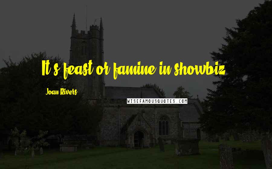 Joan Rivers Quotes: It's feast or famine in showbiz.