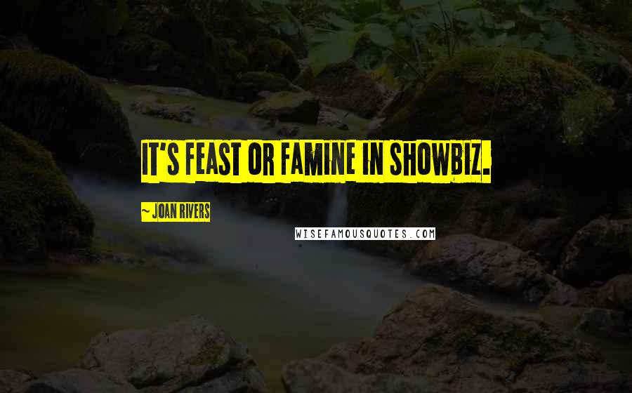 Joan Rivers Quotes: It's feast or famine in showbiz.