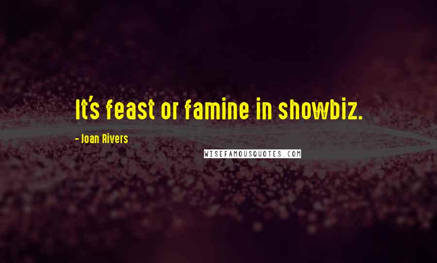 Joan Rivers Quotes: It's feast or famine in showbiz.