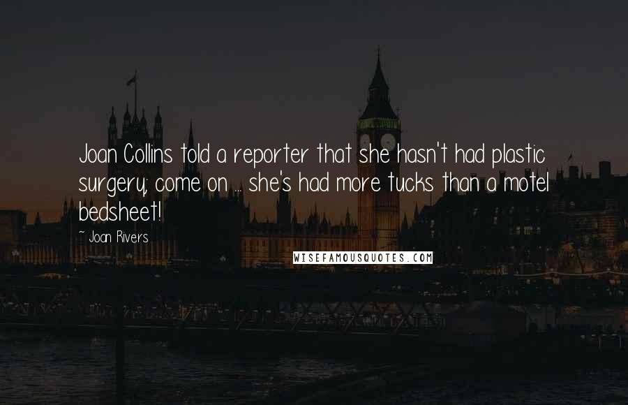 Joan Rivers Quotes: Joan Collins told a reporter that she hasn't had plastic surgery; come on ... she's had more tucks than a motel bedsheet!