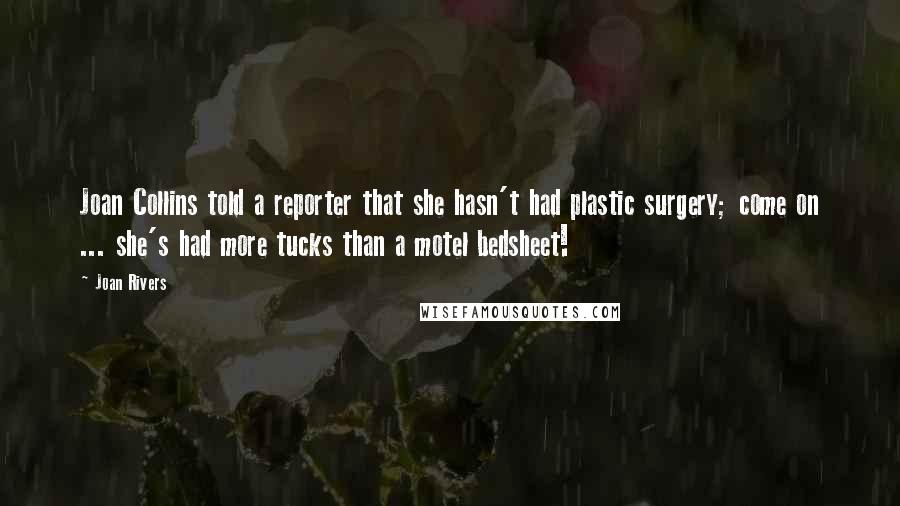 Joan Rivers Quotes: Joan Collins told a reporter that she hasn't had plastic surgery; come on ... she's had more tucks than a motel bedsheet!