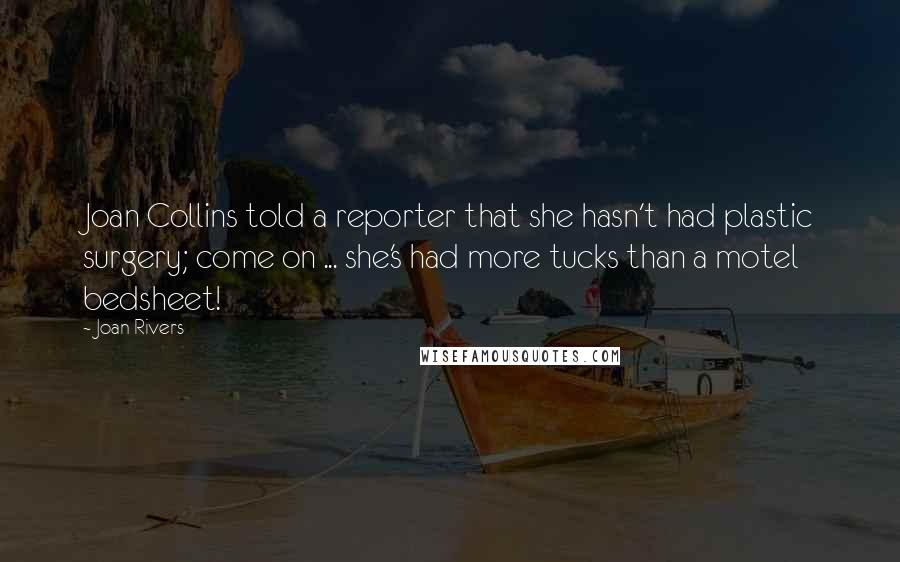Joan Rivers Quotes: Joan Collins told a reporter that she hasn't had plastic surgery; come on ... she's had more tucks than a motel bedsheet!