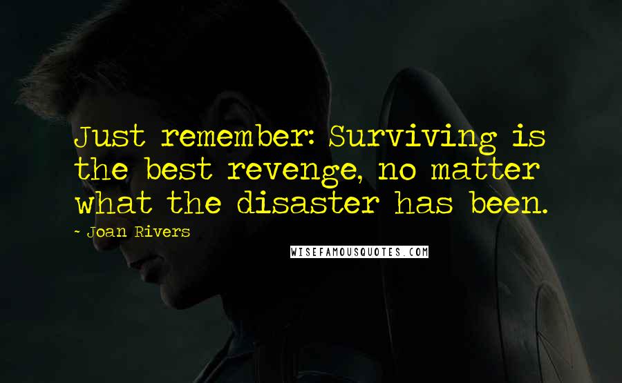 Joan Rivers Quotes: Just remember: Surviving is the best revenge, no matter what the disaster has been.