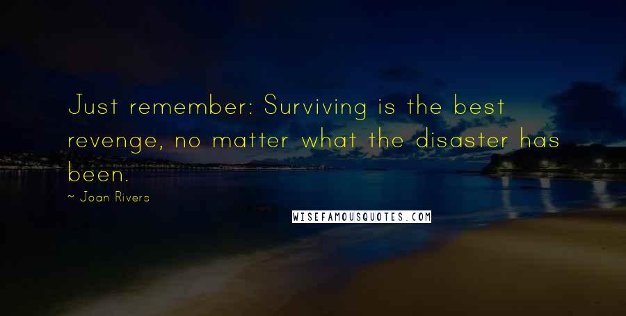 Joan Rivers Quotes: Just remember: Surviving is the best revenge, no matter what the disaster has been.