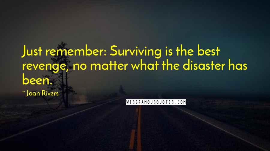 Joan Rivers Quotes: Just remember: Surviving is the best revenge, no matter what the disaster has been.