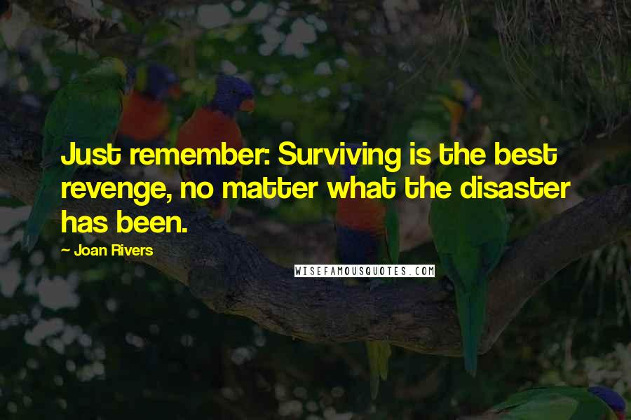 Joan Rivers Quotes: Just remember: Surviving is the best revenge, no matter what the disaster has been.