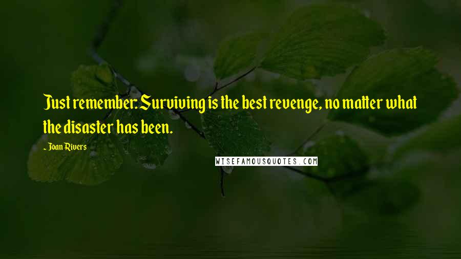 Joan Rivers Quotes: Just remember: Surviving is the best revenge, no matter what the disaster has been.