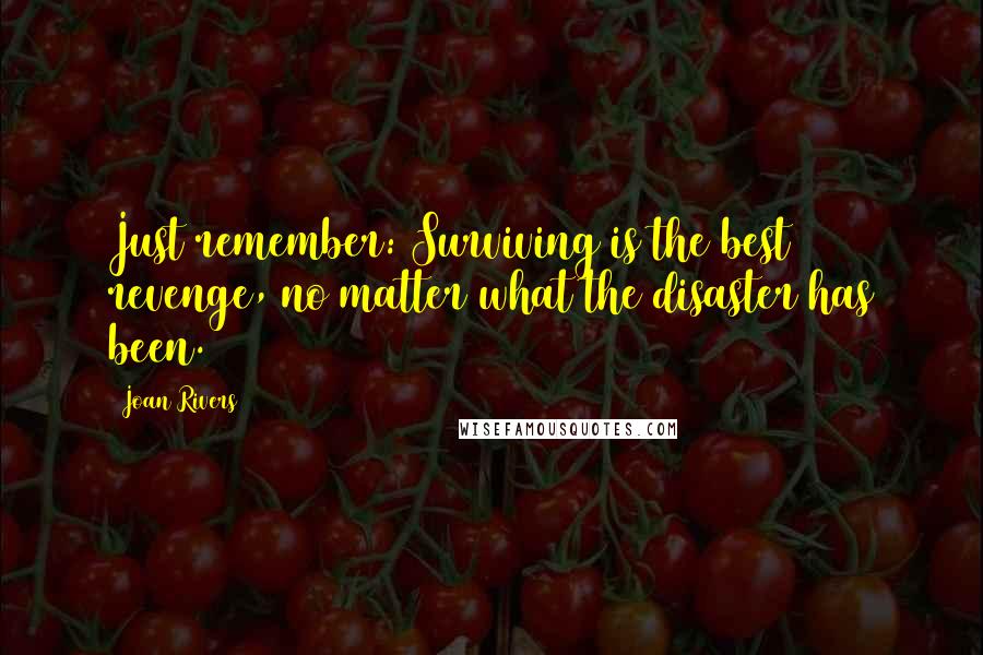 Joan Rivers Quotes: Just remember: Surviving is the best revenge, no matter what the disaster has been.