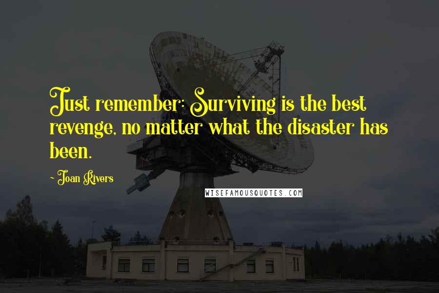 Joan Rivers Quotes: Just remember: Surviving is the best revenge, no matter what the disaster has been.