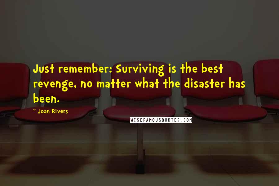 Joan Rivers Quotes: Just remember: Surviving is the best revenge, no matter what the disaster has been.