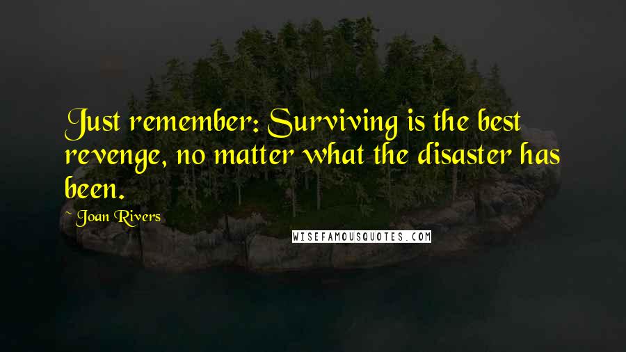 Joan Rivers Quotes: Just remember: Surviving is the best revenge, no matter what the disaster has been.