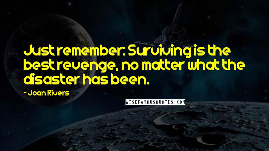 Joan Rivers Quotes: Just remember: Surviving is the best revenge, no matter what the disaster has been.