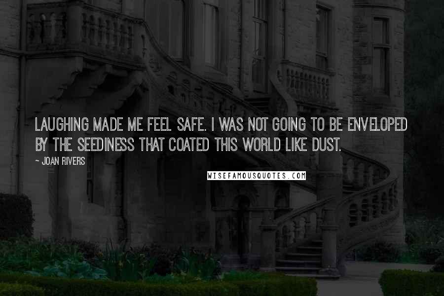 Joan Rivers Quotes: Laughing made me feel safe. I was not going to be enveloped by the seediness that coated this world like dust.