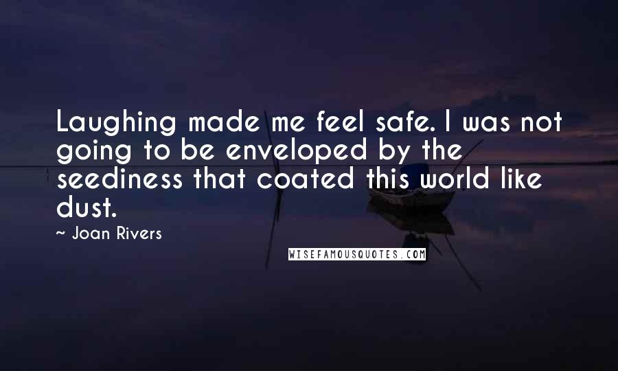 Joan Rivers Quotes: Laughing made me feel safe. I was not going to be enveloped by the seediness that coated this world like dust.