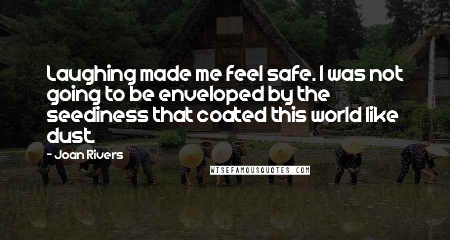 Joan Rivers Quotes: Laughing made me feel safe. I was not going to be enveloped by the seediness that coated this world like dust.