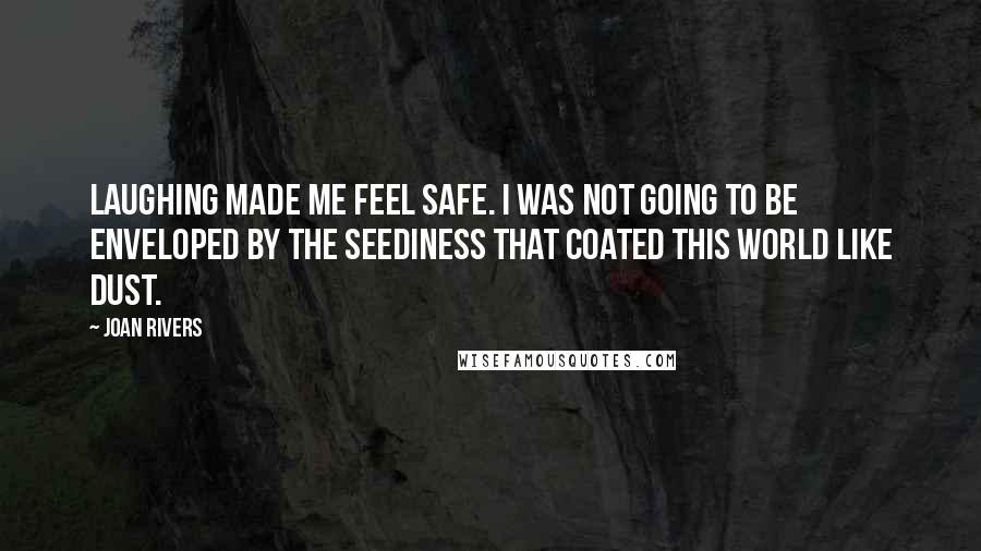 Joan Rivers Quotes: Laughing made me feel safe. I was not going to be enveloped by the seediness that coated this world like dust.