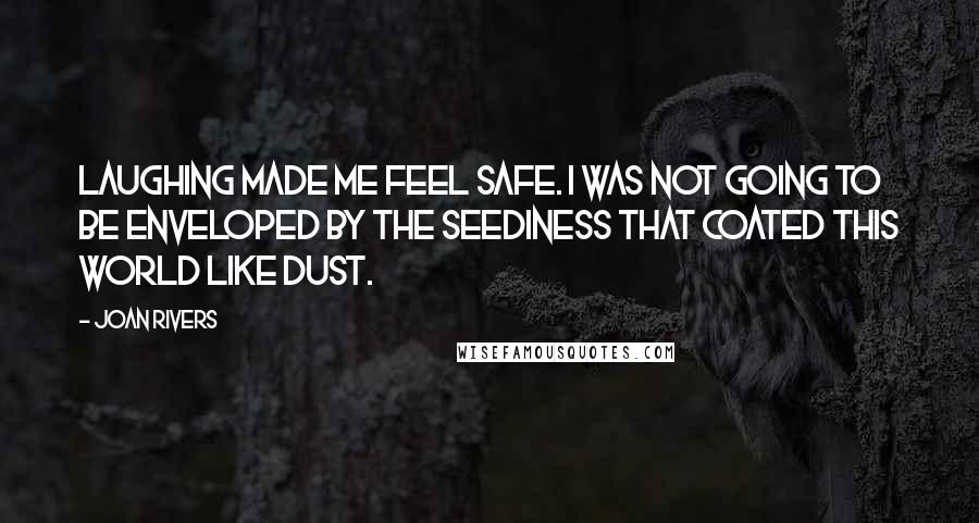 Joan Rivers Quotes: Laughing made me feel safe. I was not going to be enveloped by the seediness that coated this world like dust.