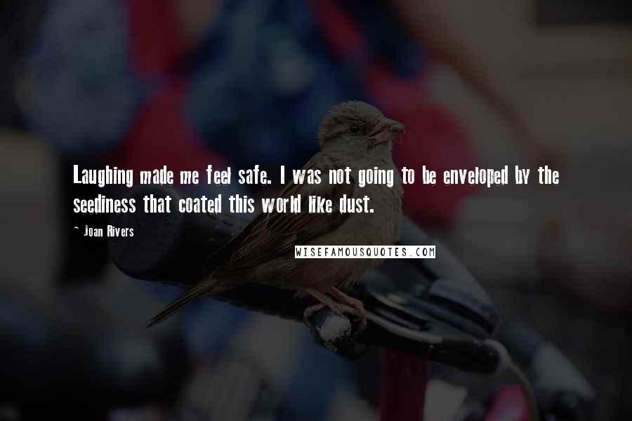 Joan Rivers Quotes: Laughing made me feel safe. I was not going to be enveloped by the seediness that coated this world like dust.