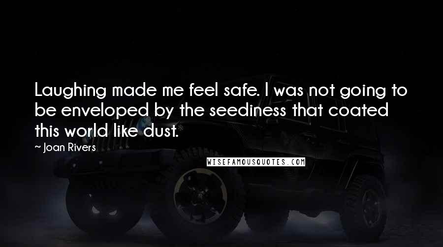 Joan Rivers Quotes: Laughing made me feel safe. I was not going to be enveloped by the seediness that coated this world like dust.