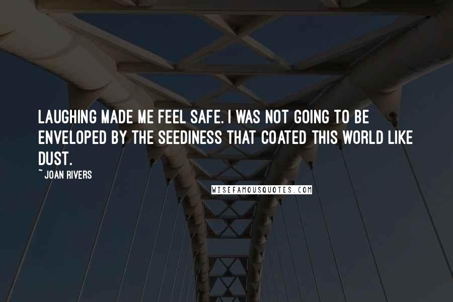 Joan Rivers Quotes: Laughing made me feel safe. I was not going to be enveloped by the seediness that coated this world like dust.