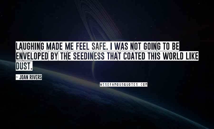 Joan Rivers Quotes: Laughing made me feel safe. I was not going to be enveloped by the seediness that coated this world like dust.