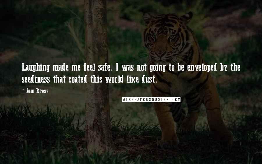 Joan Rivers Quotes: Laughing made me feel safe. I was not going to be enveloped by the seediness that coated this world like dust.