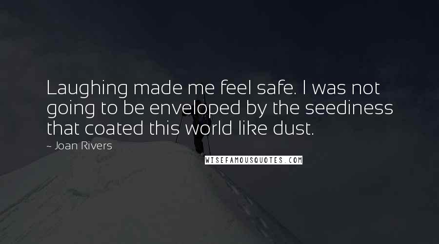 Joan Rivers Quotes: Laughing made me feel safe. I was not going to be enveloped by the seediness that coated this world like dust.