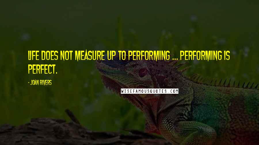 Joan Rivers Quotes: Life does not measure up to performing ... Performing is perfect.