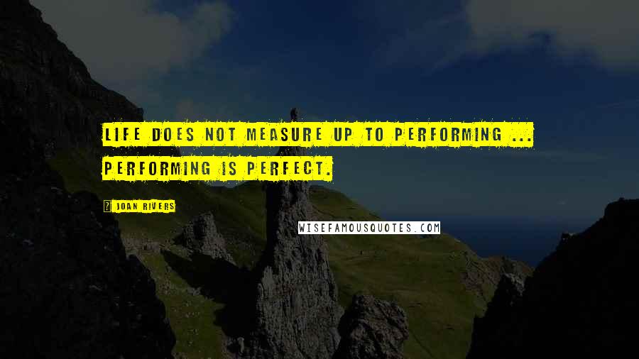 Joan Rivers Quotes: Life does not measure up to performing ... Performing is perfect.