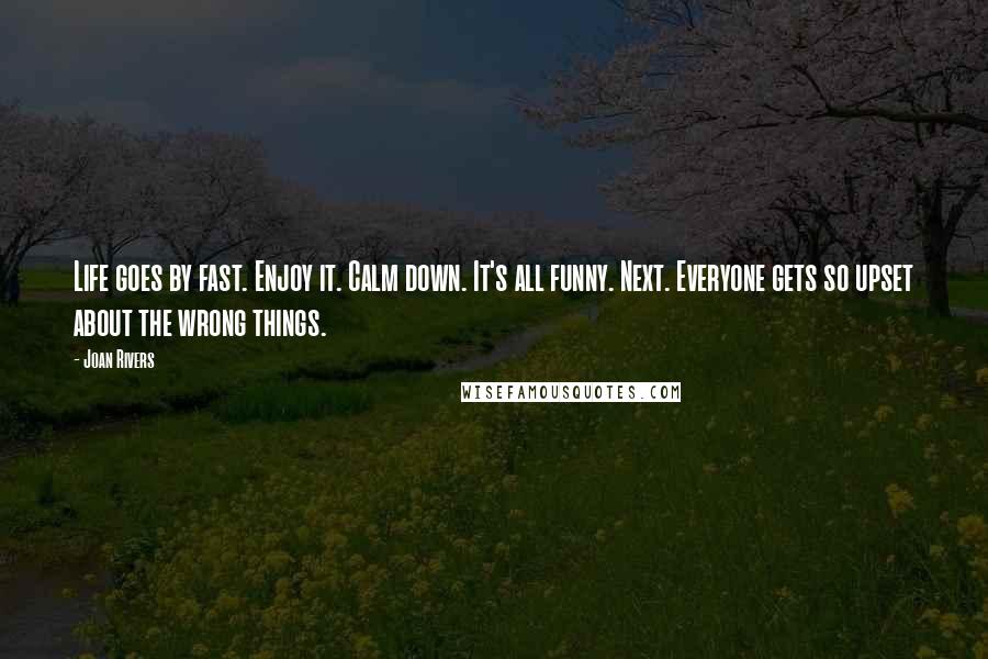 Joan Rivers Quotes: Life goes by fast. Enjoy it. Calm down. It's all funny. Next. Everyone gets so upset about the wrong things.