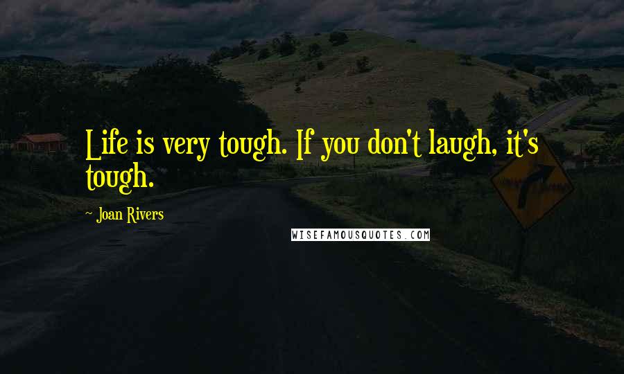 Joan Rivers Quotes: Life is very tough. If you don't laugh, it's tough.