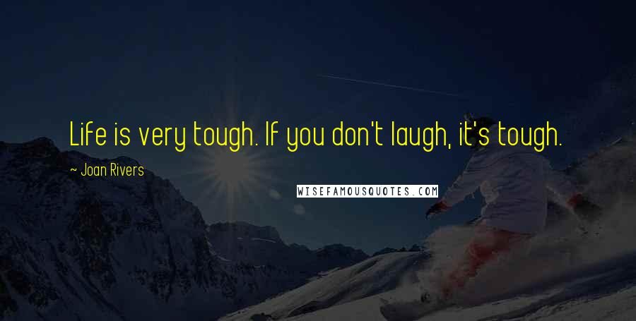 Joan Rivers Quotes: Life is very tough. If you don't laugh, it's tough.